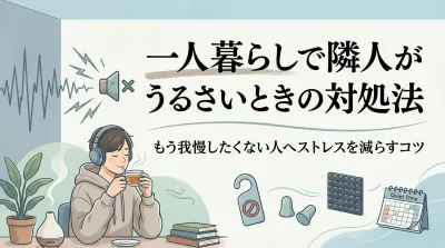 一人暮らしで隣人がうるさいときの対処法｜もう我慢したくない人へストレスを減らすコツ