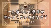 一人暮らしの食事がめんどくさいのはなぜ？自炊しなくても大丈夫？