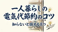 一人暮らしの電気代節約のコツ｜今日からできる電気代節約アイデア